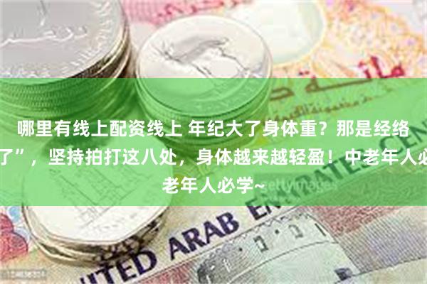 哪里有线上配资线上 年纪大了身体重？那是经络“堵了”，坚持拍打这八处，身体越来越轻盈！中老年人必学~