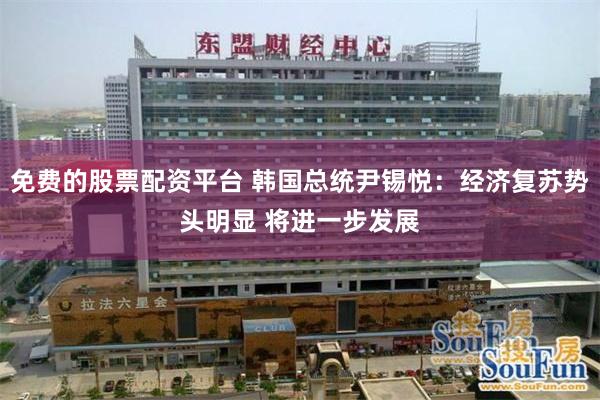 免费的股票配资平台 韩国总统尹锡悦：经济复苏势头明显 将进一步发展