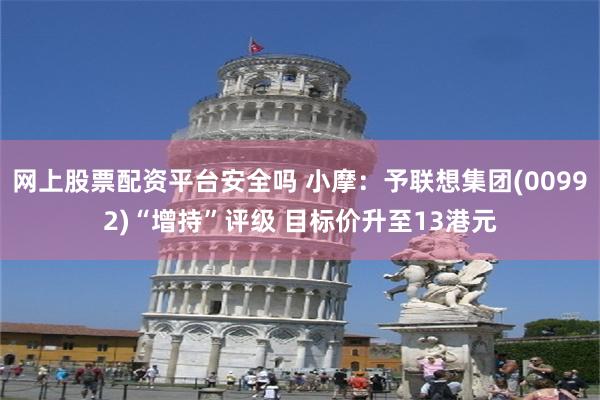 网上股票配资平台安全吗 小摩：予联想集团(00992)“增持”评级 目标价升至13港元