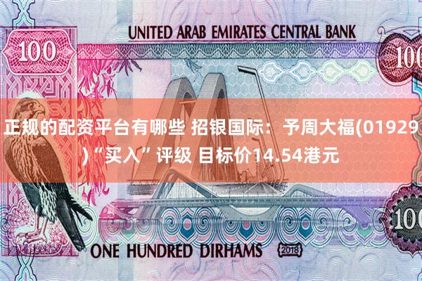 正规的配资平台有哪些 招银国际：予周大福(01929)“买入”评级 目标价14.54港元