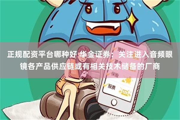 正规配资平台哪种好 华金证券：关注进入音频眼镜各产品供应链或有相关技术储备的厂商