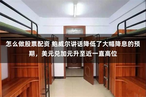 怎么做股票配资 鲍威尔讲话降低了大幅降息的预期，美元兑加元升至近一直高位