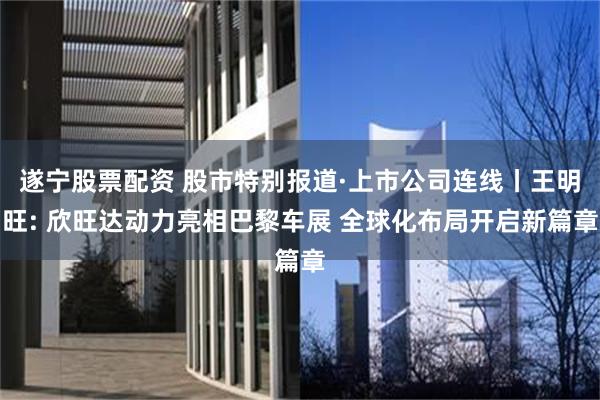 遂宁股票配资 股市特别报道·上市公司连线丨王明旺: 欣旺达动力亮相巴黎车展 全球化布局开启新篇章