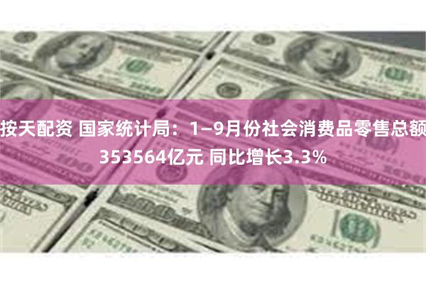 按天配资 国家统计局：1—9月份社会消费品零售总额353564亿元 同比增长3.3%