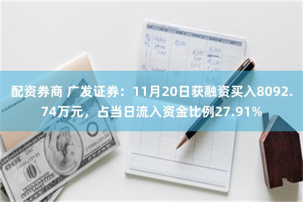 配资券商 广发证券：11月20日获融资买入8092.74万元，占当日流入资金比例27.91%