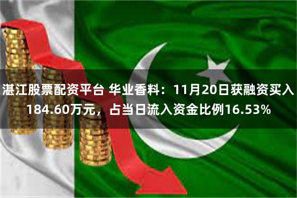 湛江股票配资平台 华业香料：11月20日获融资买入184.60万元，占当日流入资金比例16.53%
