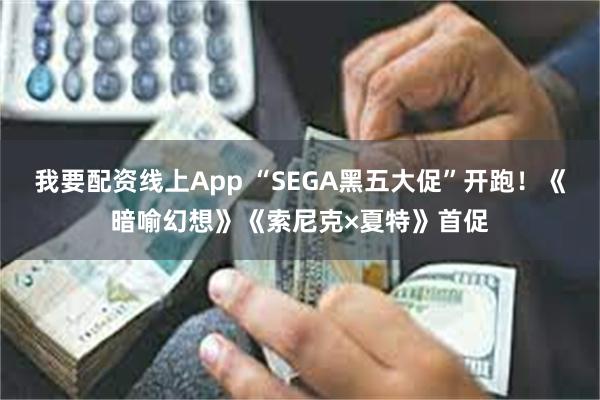 我要配资线上App “SEGA黑五大促”开跑！《暗喻幻想》《索尼克×夏特》首促
