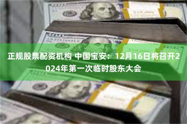 正规股票配资机构 中国宝安：12月16日将召开2024年第一次临时股东大会