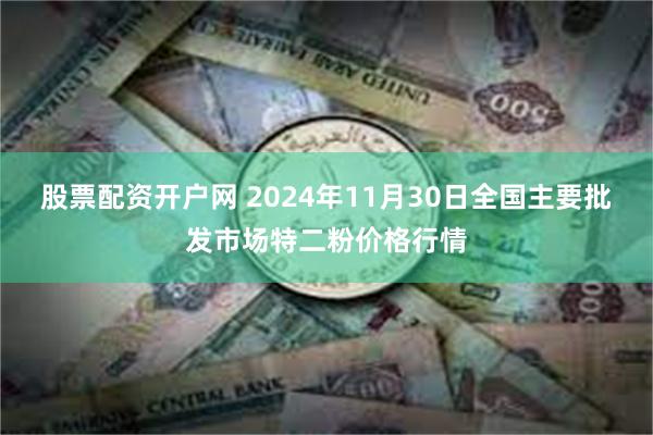 股票配资开户网 2024年11月30日全国主要批发市场特二粉价格行情