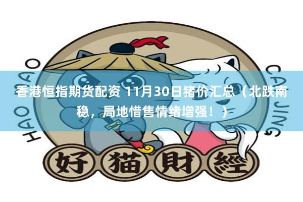 香港恒指期货配资 11月30日猪价汇总（北跌南稳，局地惜售情绪增强！）