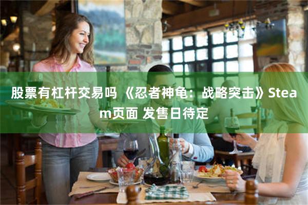 股票有杠杆交易吗 《忍者神龟：战略突击》Steam页面 发售日待定