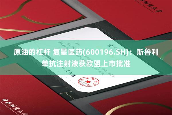 原油的杠杆 复星医药(600196.SH)：斯鲁利单抗注射液获欧盟上市批准