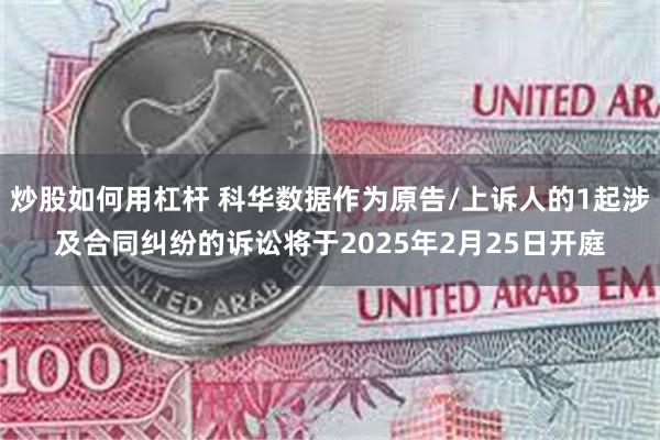 炒股如何用杠杆 科华数据作为原告/上诉人的1起涉及合同纠纷的诉讼将于2025年2月25日开庭