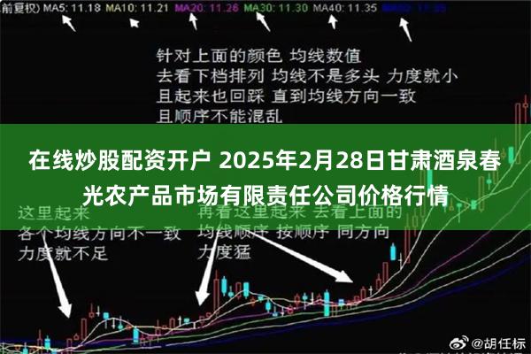 在线炒股配资开户 2025年2月28日甘肃酒泉春光农产品市场有限责任公司价格行情