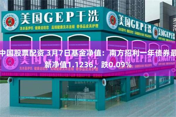 中国股票配资 3月7日基金净值：南方招利一年债券最新净值1.1236，跌0.09%