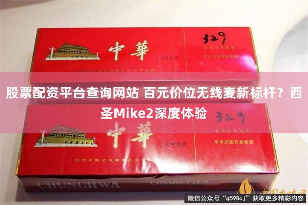 股票配资平台查询网站 百元价位无线麦新标杆？西圣Mike2深度体验