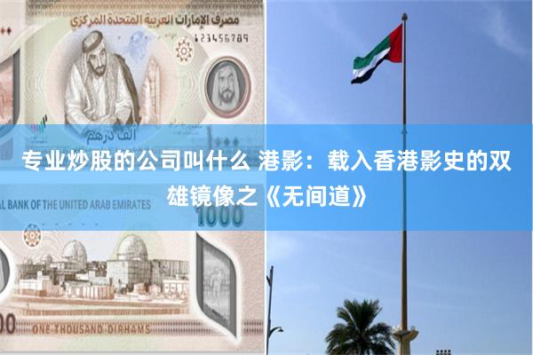 专业炒股的公司叫什么 港影：载入香港影史的双雄镜像之《无间道》