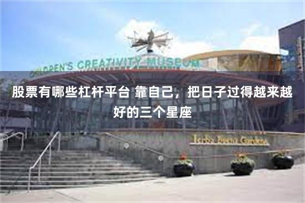 股票有哪些杠杆平台 靠自己，把日子过得越来越好的三个星座