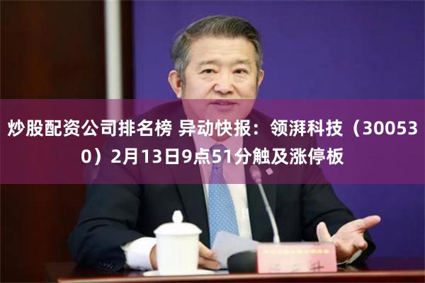 炒股配资公司排名榜 异动快报：领湃科技（300530）2月13日9点51分触及涨停板