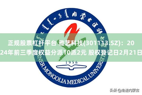正规股票杠杆平台 雅艺科技(301113.SZ)：2024年前三季度权益分派10派2元 股权登记日2月21日
