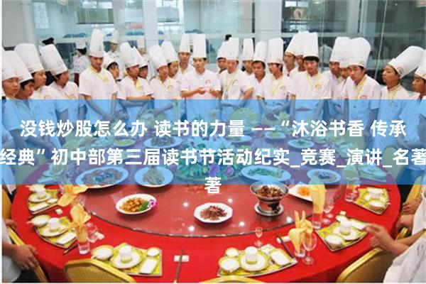 没钱炒股怎么办 读书的力量 ——“沐浴书香 传承经典”初中部