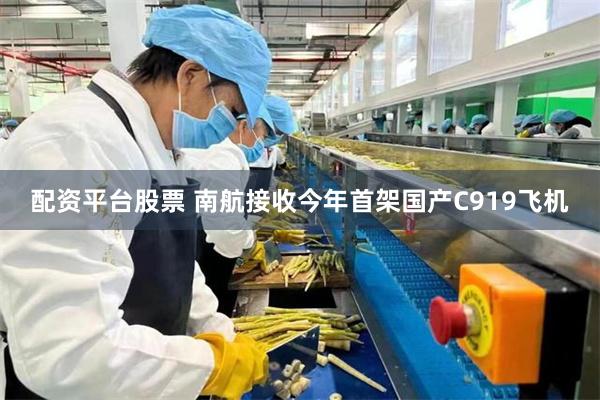 配资平台股票 南航接收今年首架国产C919飞机