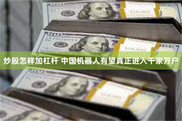 炒股怎样加杠杆 中国机器人有望真正进入千家万户