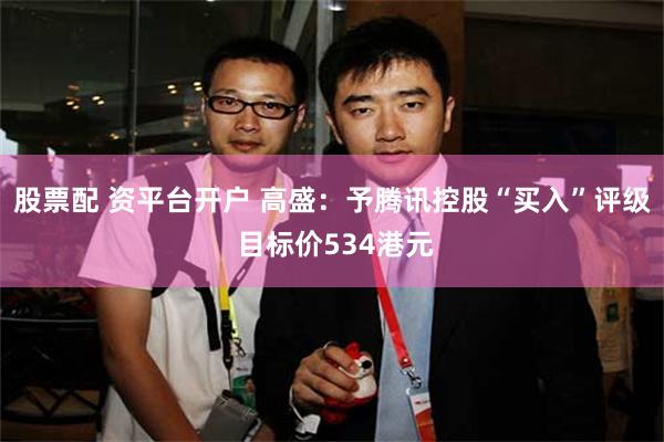 股票配 资平台开户 高盛：予腾讯控股“买入”评级 目标价53