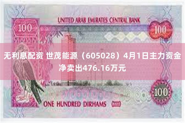 无利息配资 世茂能源（605028）4月1日主力资金净卖出4