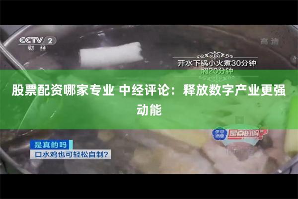 股票配资哪家专业 中经评论：释放数字产业更强动能