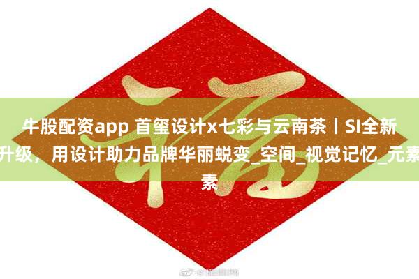 牛股配资app 首玺设计x七彩与云南茶丨SI全新升级，用设计