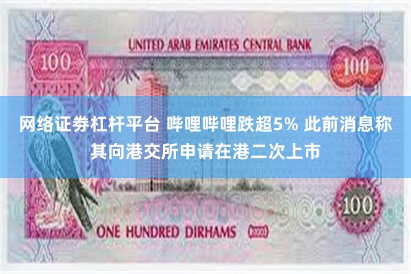 网络证劵杠杆平台 哔哩哔哩跌超5% 此前消息称其向港交所申请