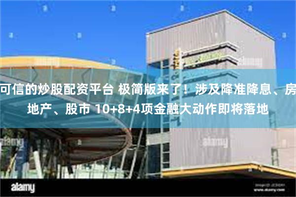 可信的炒股配资平台 极简版来了！涉及降准降息、房地产、股市 
