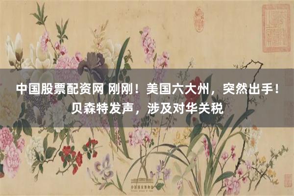 中国股票配资网 刚刚！美国六大州，突然出手！贝森特发声，涉及