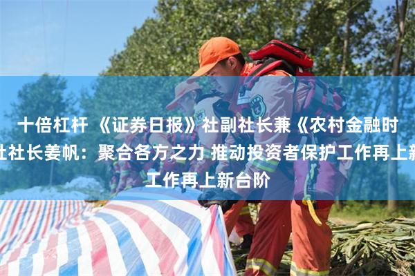 十倍杠杆 《证券日报》社副社长兼《农村金融时报》社社长姜帆：