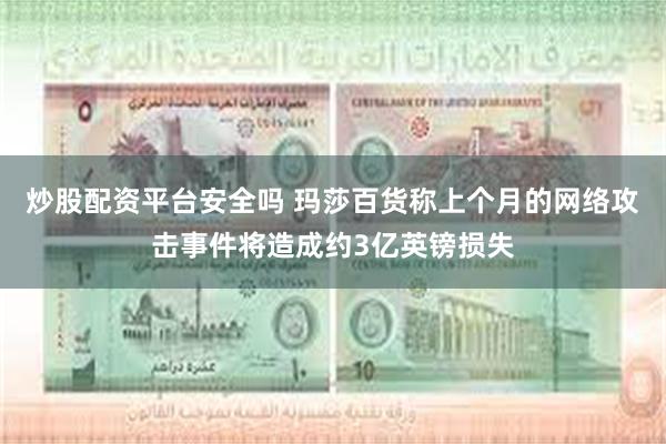 炒股配资平台安全吗 玛莎百货称上个月的网络攻击事件将造成约3