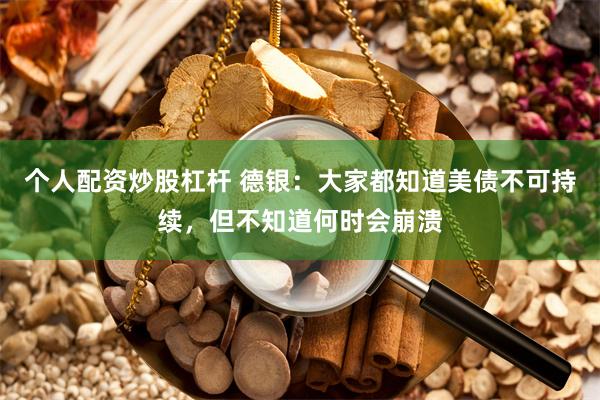 个人配资炒股杠杆 德银：大家都知道美债不可持续，但不知道何时