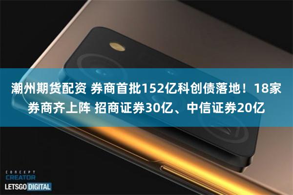 潮州期货配资 券商首批152亿科创债落地！18家券商齐上阵 