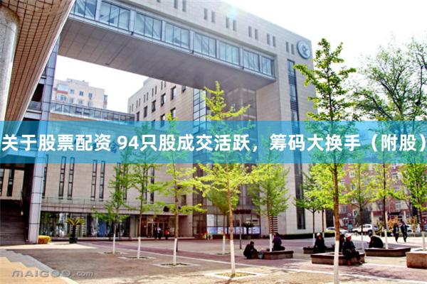 关于股票配资 94只股成交活跃，筹码大换手（附股）