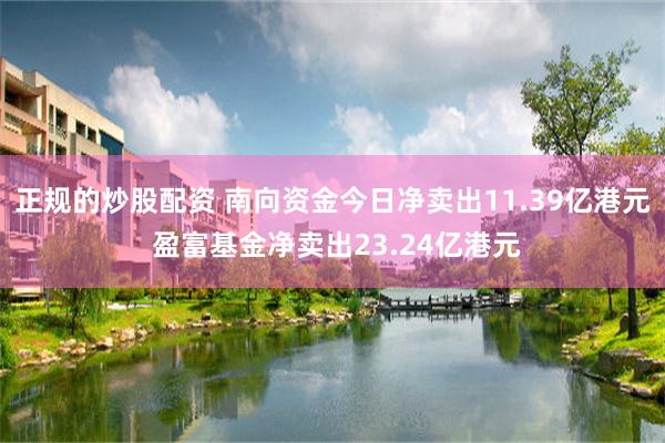 正规的炒股配资 南向资金今日净卖出11.39亿港元 盈富基金