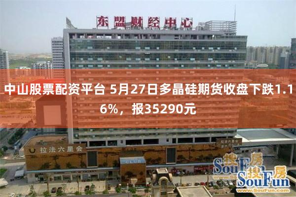 中山股票配资平台 5月27日多晶硅期货收盘下跌1.16%，报