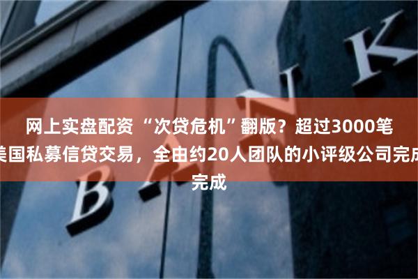 网上实盘配资 “次贷危机”翻版？超过3000笔美国私募信贷交