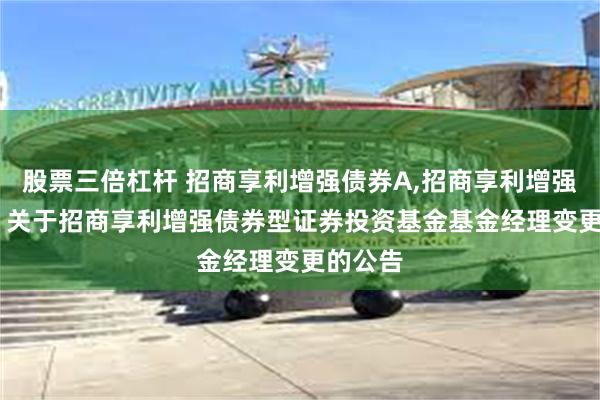 股票三倍杠杆 招商享利增强债券A,招商享利增强债券C: 关于招商享利增强债券型证券投资基金基金经理变更的公告