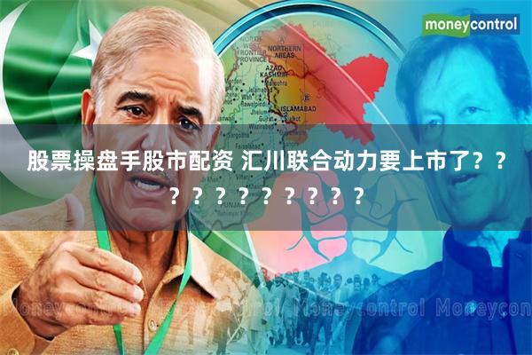 股票操盘手股市配资 汇川联合动力要上市了？？？？？？？？？？