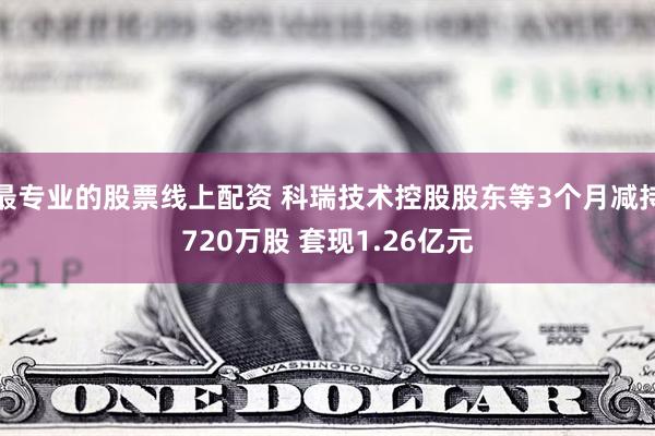 最专业的股票线上配资 科瑞技术控股股东等3个月减持720万股