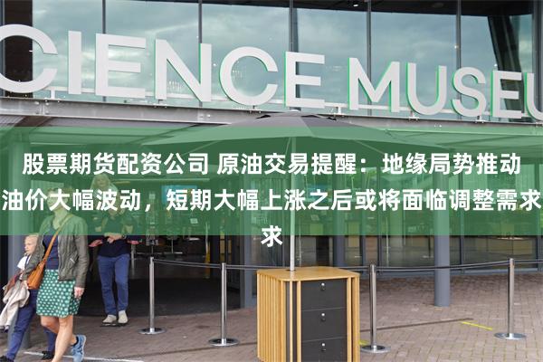 股票期货配资公司 原油交易提醒：地缘局势推动油价大幅波动，短