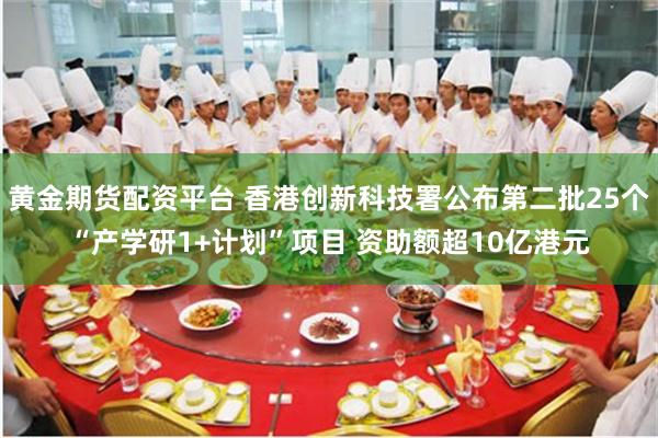 黄金期货配资平台 香港创新科技署公布第二批25个“产学研1+