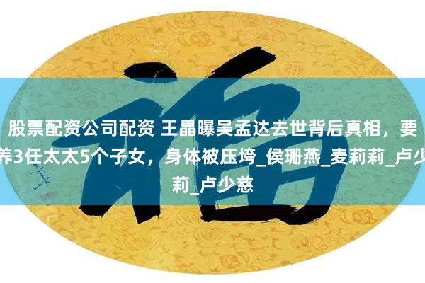 股票配资公司配资 王晶曝吴孟达去世背后真相，要供养3任太太5