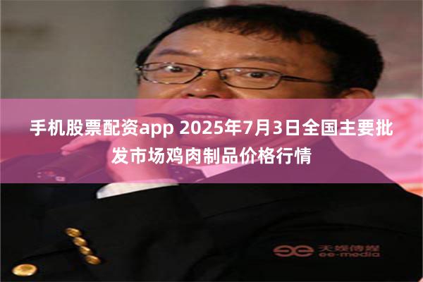手机股票配资app 2025年7月3日全国主要批发市场鸡肉制