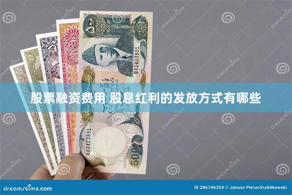 股票融资费用 股息红利的发放方式有哪些